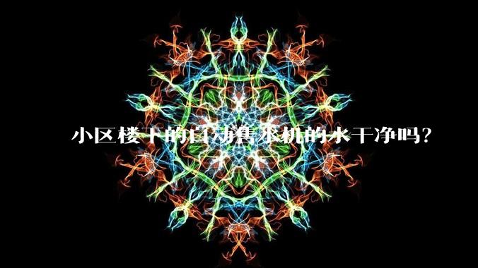 小区楼下的自动售水机的水干净吗？