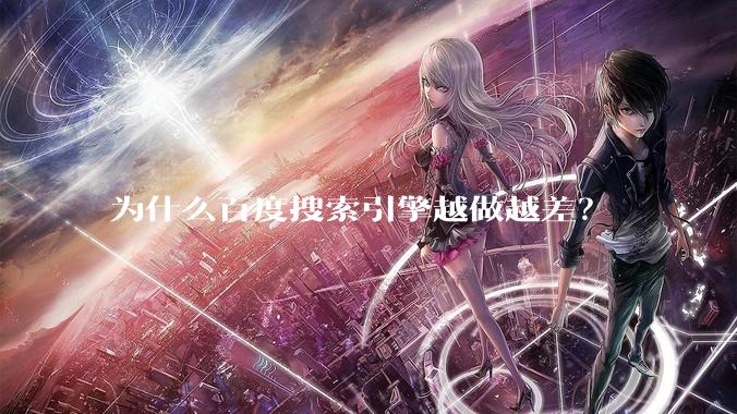 为什么百度搜索引擎越做越差？