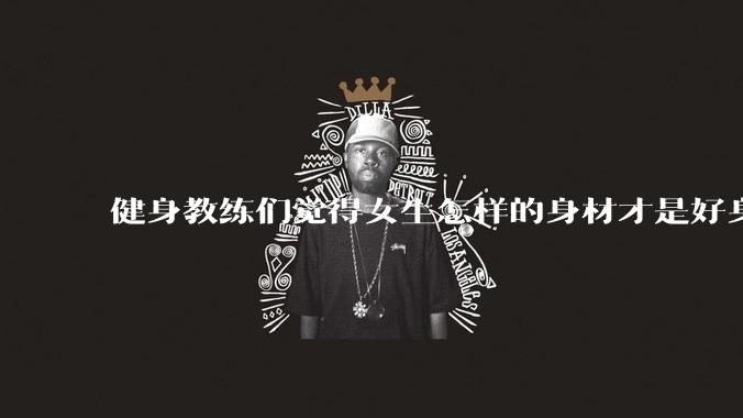 健身教练们觉得女生怎样的身材才是好身材？