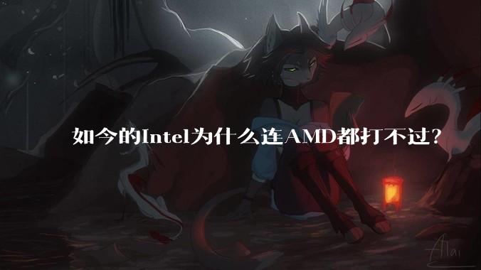 如今的Intel为什么连AMD都打不过？