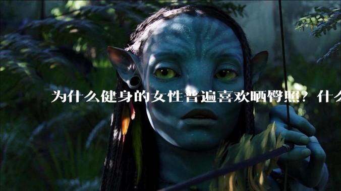 为什么健身的女性普遍喜欢晒臀照？什么心理？