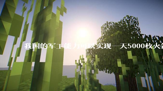 我国的军工能力可以实现一天5000枚火箭弹连着炸三个月吗？
