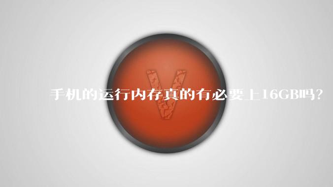 手机的运行内存真的有必要上16GB吗？