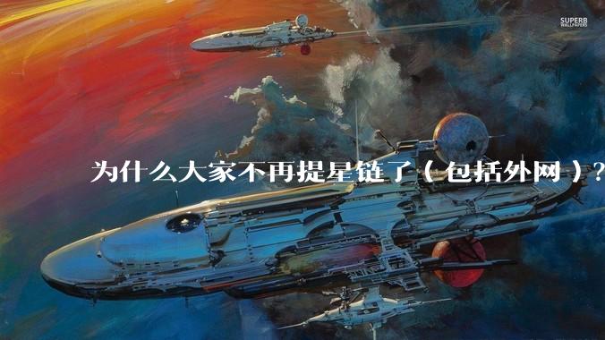 为什么大家不再提星链了（包括外网）？