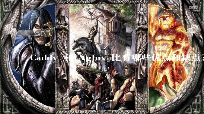 Caddy 和 Nginx 比有哪些优点和缺点？