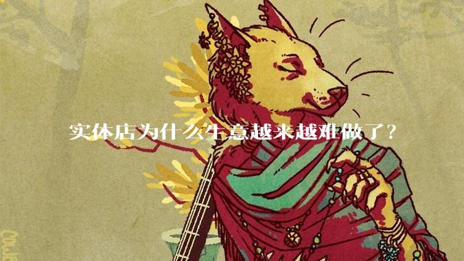 实体店为什么生意越来越难做了？