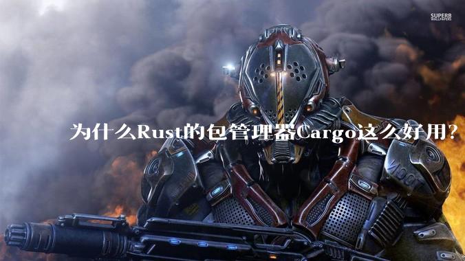 为什么Rust的包管理器Cargo这么好用？