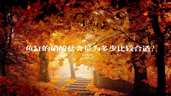 鱼缸的硝酸盐含量为多少比较合适？