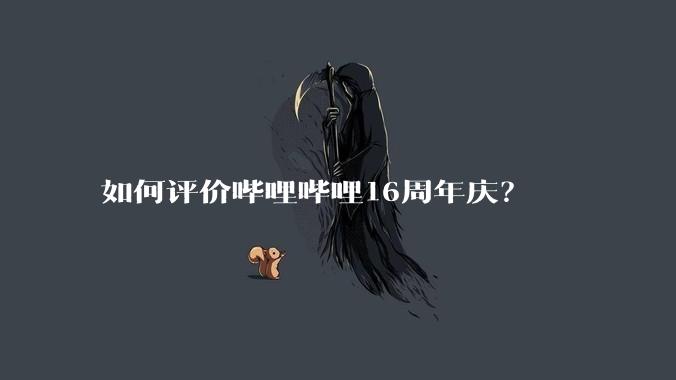 如何评价哔哩哔哩16周年庆？