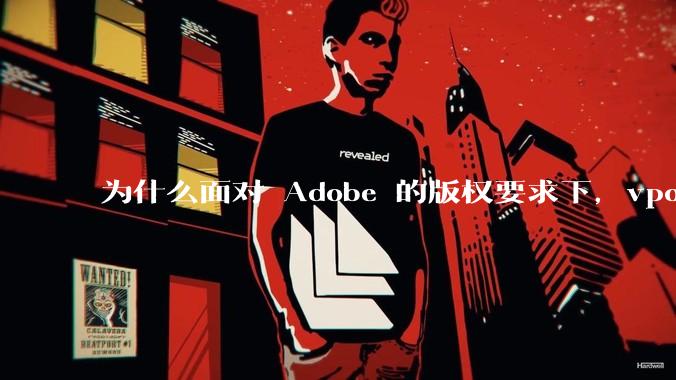 为什么面对 Adobe 的版权要求下，vposy 大神还能从容不迫？