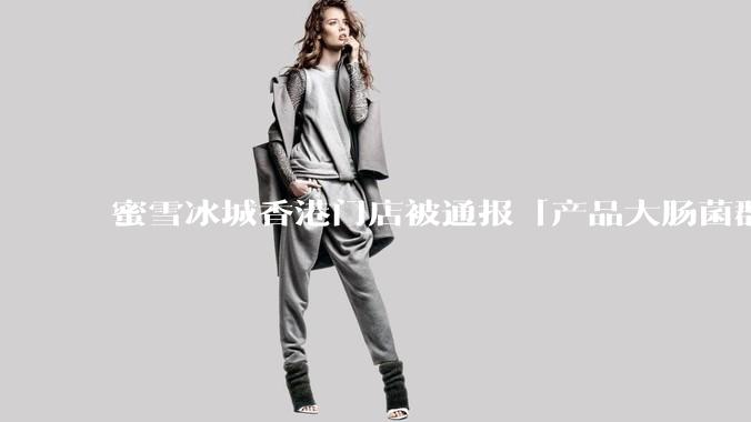 蜜雪冰城香港门店被通报「产品大肠菌群超标 70%」，哪些环节可能导致大肠菌群超标？会对身体有哪些危害？