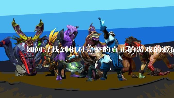 如何寻找到相对完整的真正的游戏的源码用来学习？