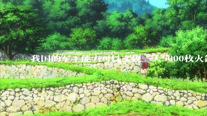 我国的军工能力可以实现一天5000枚火箭弹连着炸三个月吗？