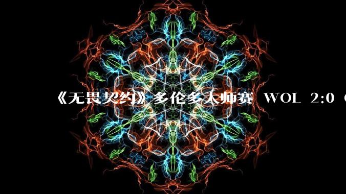 《无畏契约》多伦多大师赛 WOL 2:0 GEN 创造队史挺身多伦多大师赛三强，如何评价他们的表现？