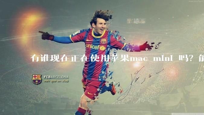 有谁现在正在使用苹果mac mini 吗？能分享一下使用感受不？