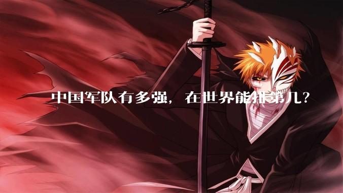 中国军队有多强，在世界能排第几？