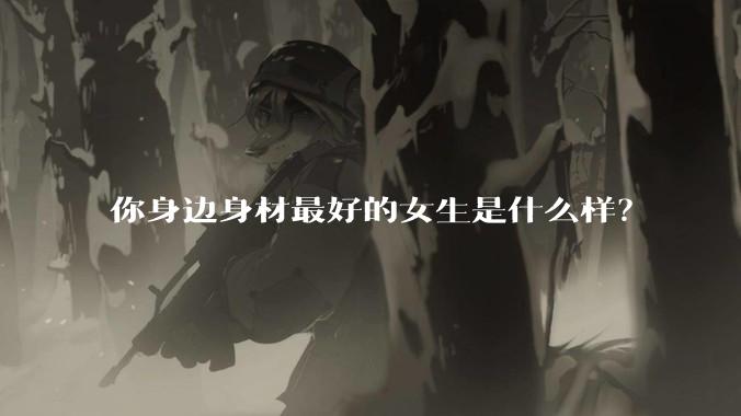 你身边身材最好的女生是什么样？
