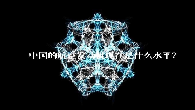 中国的航空发动机现在是什么水平？