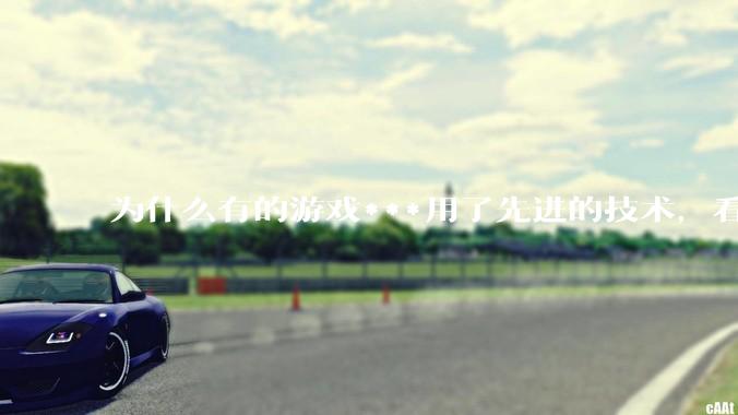 为什么有的游戏***用了先进的技术，看起来却还不如老游戏的画面好？