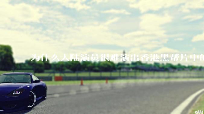 为什么大陆演员很难演出香港黑帮片中的那种骨子里的江湖气？