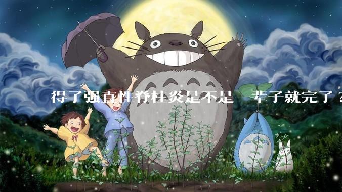 得了强直性脊柱炎是不是一辈子就完了?