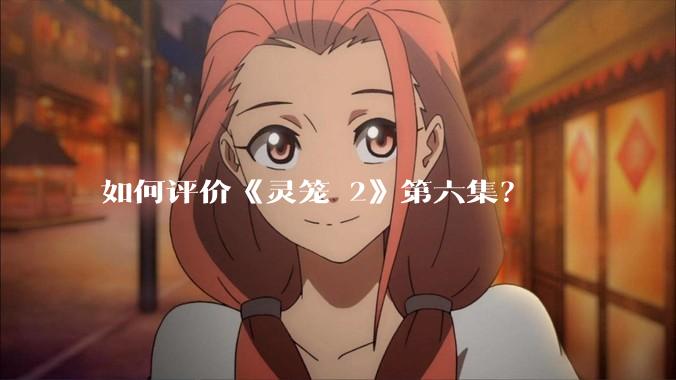 如何评价《灵笼 2》第六集？