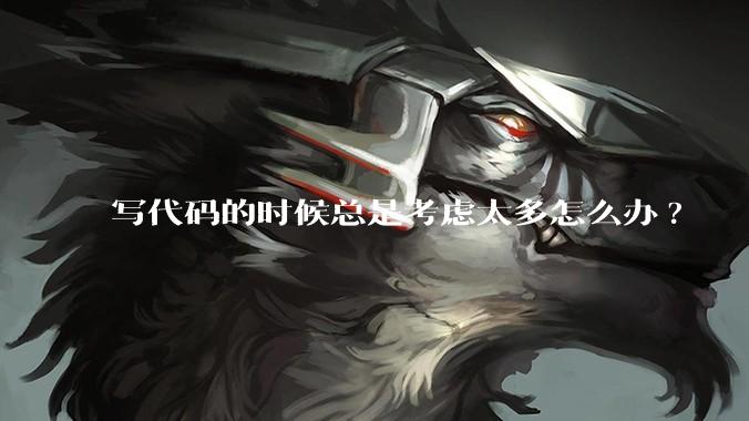 写代码的时候总是考虑太多怎么办?
