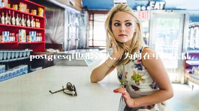 postgresql也很强大，为何在中国大陆，mysql成为主流，postgresql屈居二线呢？