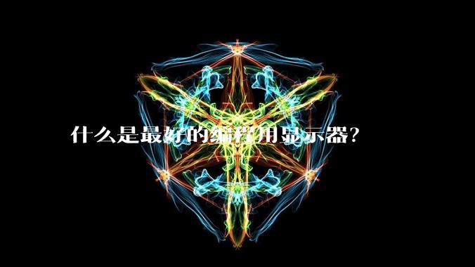 什么是最好的编程用显示器？