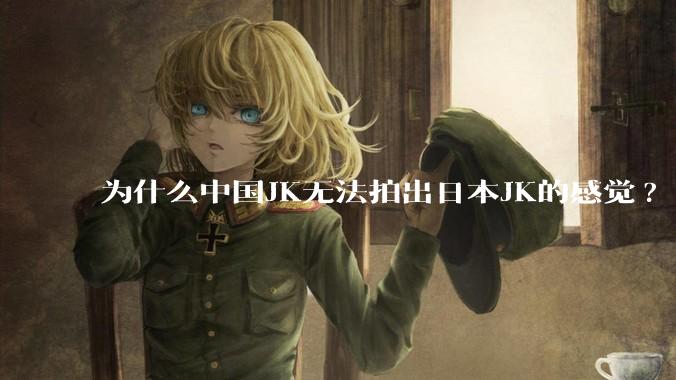 为什么中国JK无法拍出日本JK的感觉?