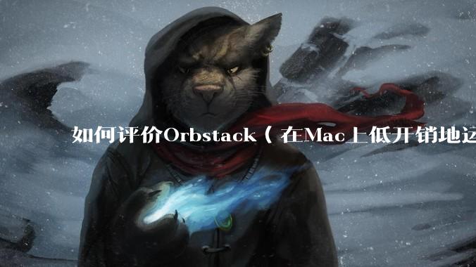 如何评价Orbstack（在Mac上低开销地运行容器和Linux）？