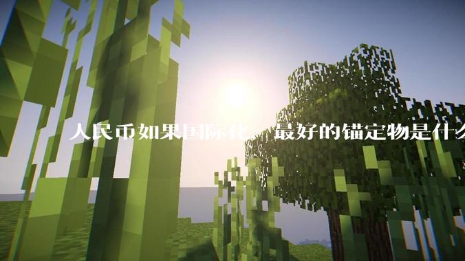 人民币如果国际化，最好的锚定物是什么呢？