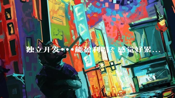 独立开发***能盈利吗？感觉好累...